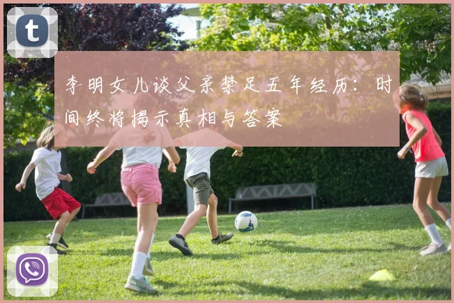 李明女儿谈父亲禁足五年经历：时间终将揭示真相与答案