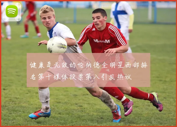 健康是无敌的伦纳德全明星西部排名第十媒体投票第八引发热议