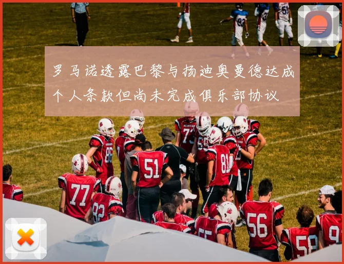 罗马诺透露巴黎与扬迪奥曼德达成个人条款但尚未完成俱乐部协议