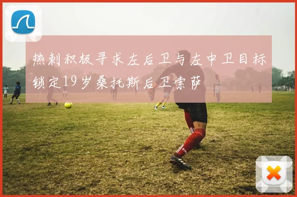 热刺积极寻求左后卫与左中卫目标锁定19岁桑托斯后卫索萨