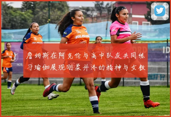 詹姆斯在阿克伦与高中队友共同练习瑜伽展现刚柔并济的精神与女教练合影留念