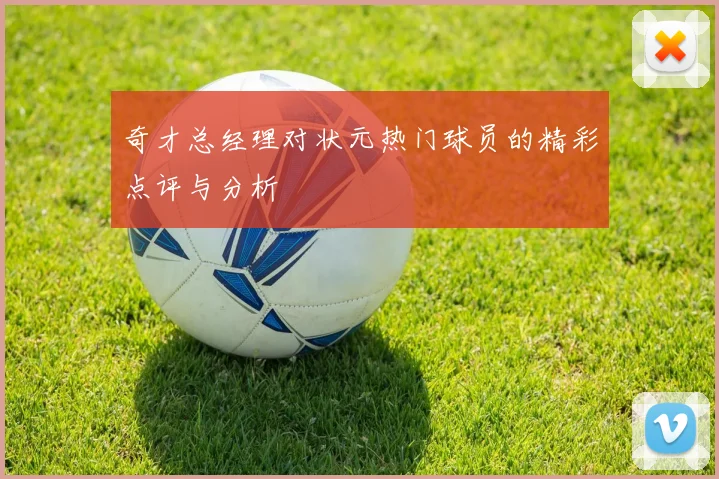 奇才总经理对状元热门球员的精彩点评与分析