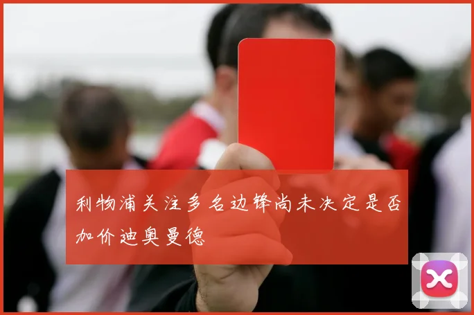 利物浦关注多名边锋尚未决定是否加价迪奥曼德