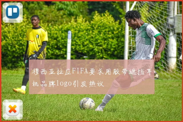 穆西亚拉应FIFA要求用胶带遮挡耳机品牌logo引发热议