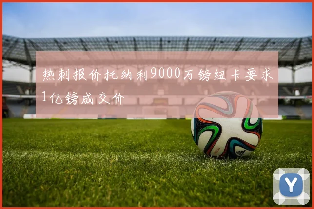 热刺报价托纳利9000万镑纽卡要求1亿镑成交价