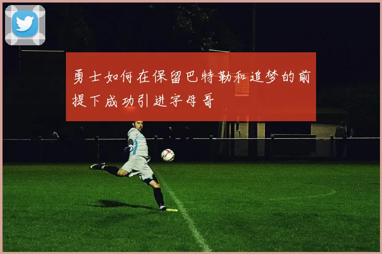 勇士如何在保留巴特勒和追梦的前提下成功引进字母哥