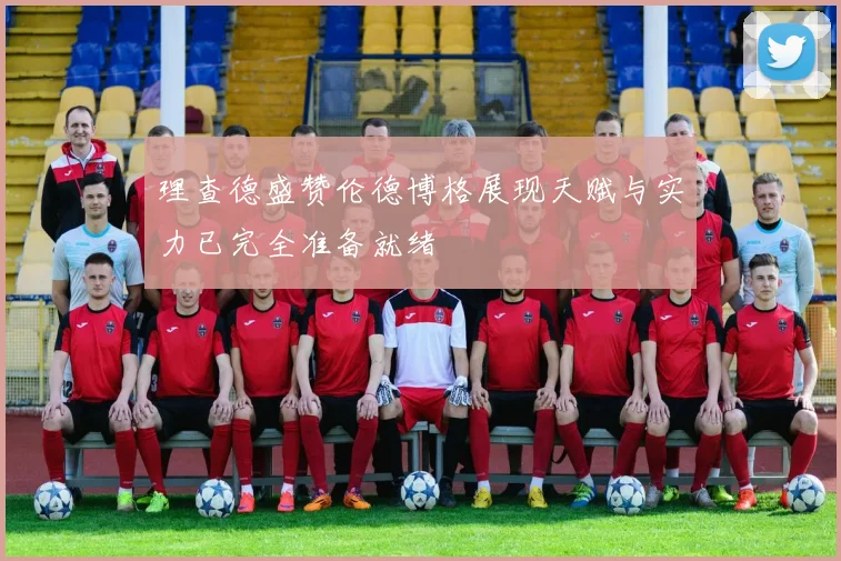 理查德盛赞伦德博格展现天赋与实力已完全准备就绪