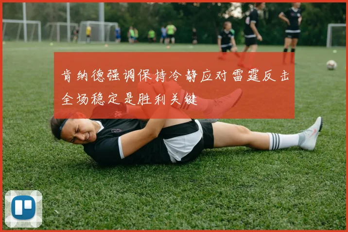肯纳德强调保持冷静应对雷霆反击全场稳定是胜利关键
