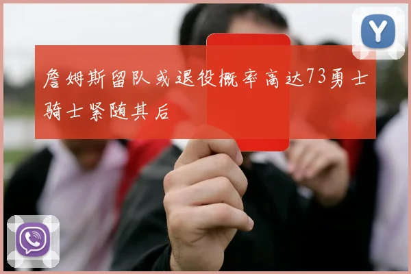詹姆斯留队或退役概率高达73勇士骑士紧随其后