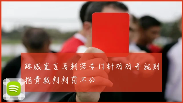 路威直言马刺若专门针对对手就别指责裁判判罚不公