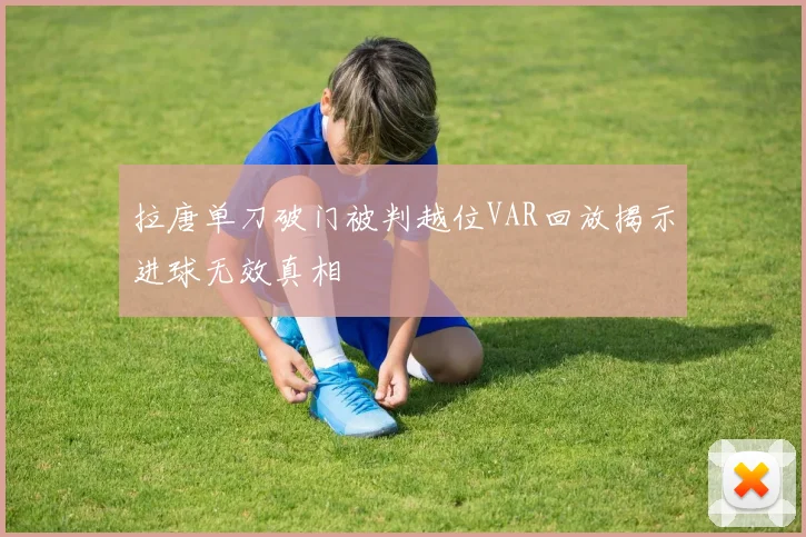 拉唐单刀破门被判越位VAR回放揭示进球无效真相