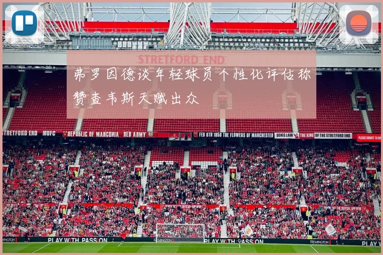 弗罗因德谈年轻球员个性化评估称赞查韦斯天赋出众