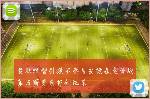 曼联理智引援不参与安德森竞价战莱万薪资或将创纪录