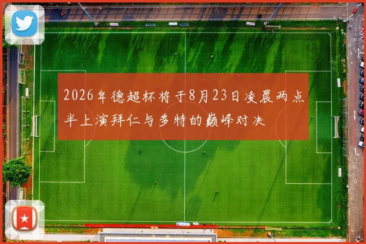 2026年德超杯将于8月23日凌晨两点半上演拜仁与多特的巅峰对决
